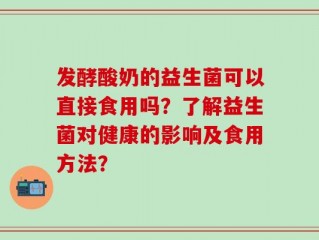 发酵酸奶的益生菌可以直接食用吗？了解益生菌对健康的影响及食用方法？