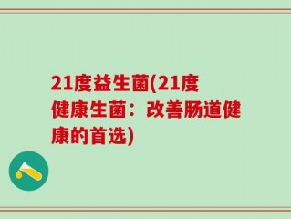 21度益生菌(21度健康生菌：改善肠道健康的首选)