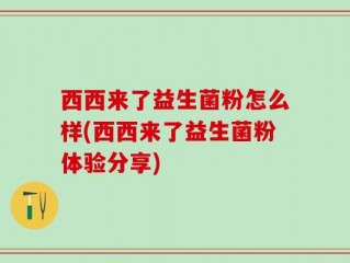 西西来了益生菌粉怎么样(西西来了益生菌粉体验分享)