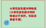 小葵花益生菌冲剂味道(小葵花益生菌冲剂的味道过于浓烈，引起消费者不满)