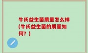 牛氏益生菌质量怎么样(牛氏益生菌的质量如何？)