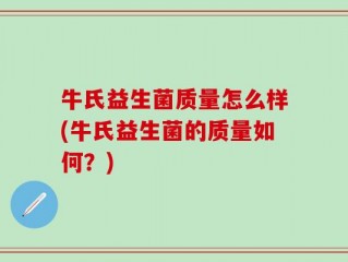 牛氏益生菌质量怎么样(牛氏益生菌的质量如何？)