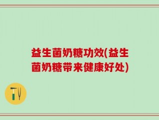 益生菌奶糖功效(益生菌奶糖带来健康好处)