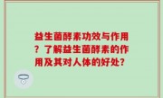 益生菌酵素功效与作用？了解益生菌酵素的作用及其对人体的好处？