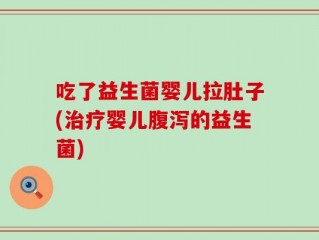 吃了益生菌婴儿拉肚子(治疗婴儿腹泻的益生菌)