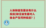 人体缺益生菌会有什么反应(缺乏益生菌对人体会产生何种反应？)