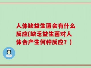 人体缺益生菌会有什么反应(缺乏益生菌对人体会产生何种反应？)