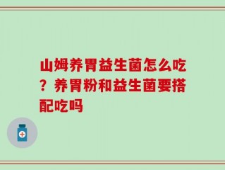 山姆养胃益生菌怎么吃？养胃粉和益生菌要搭配吃吗
