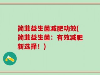 简菲益生菌减肥功效(简菲益生菌：有效减肥新选择！)