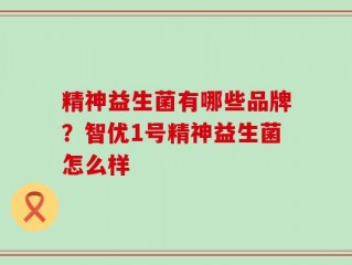 精神益生菌有哪些品牌？智优1号精神益生菌怎么样