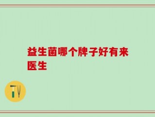 益生菌哪个牌子好有来医生