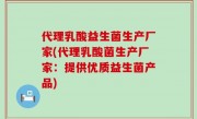 代理乳酸益生菌生产厂家(代理乳酸菌生产厂家：提供优质益生菌产品)