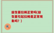 益生菌拉稀正常吗(益生菌引起拉稀是正常现象吗？)