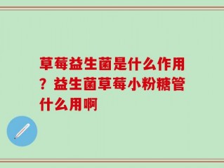 草莓益生菌是什么作用？益生菌草莓小粉糖管什么用啊