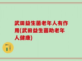 武田益生菌老年人有作用(武田益生菌助老年人健康)