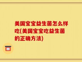 美国宝宝益生菌怎么样吃(美国宝宝吃益生菌的正确方法)