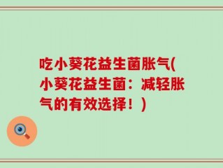 吃小葵花益生菌胀气(小葵花益生菌：减轻胀气的有效选择！)