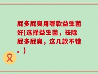 屁多屁臭用哪款益生菌好(选择益生菌，祛除屁多屁臭，这几款不错。)