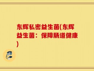 东辉私密益生菌(东辉益生菌：保障肠道健康)