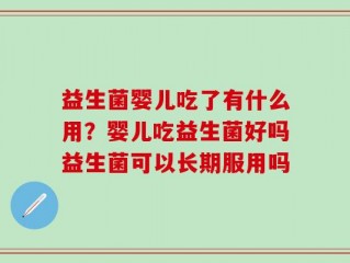 益生菌婴儿吃了有什么用？婴儿吃益生菌好吗益生菌可以长期服用吗