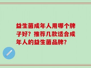 益生菌成年人用哪个牌子好？推荐几款适合成年人的益生菌品牌？