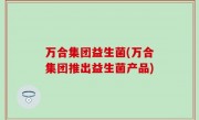 万合集团益生菌(万合集团推出益生菌产品)