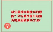 益生菌越吃越腹泻的原因？分析益生菌引起腹泻的原因和解决方法？