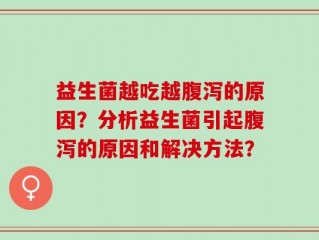 益生菌越吃越腹泻的原因？分析益生菌引起腹泻的原因和解决方法？