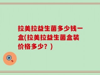 拉美拉益生菌多少钱一盒(拉美拉益生菌盒装价格多少？)