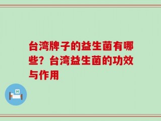 台湾牌子的益生菌有哪些？台湾益生菌的功效与作用
