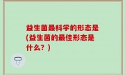 益生菌最科学的形态是(益生菌的最佳形态是什么？)