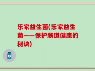 乐家益生菌(乐家益生菌——保护肠道健康的秘诀)