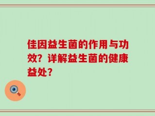 佳因益生菌的作用与功效？详解益生菌的健康益处？