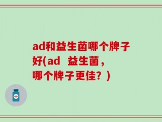 ad和益生菌哪个牌子好(ad  益生菌，哪个牌子更佳？)