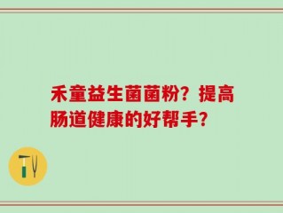 禾童益生菌菌粉？提高肠道健康的好帮手？