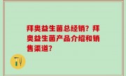 拜奥益生菌总经销？拜奥益生菌产品介绍和销售渠道？