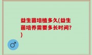 益生菌培植多久(益生菌培养需要多长时间？)