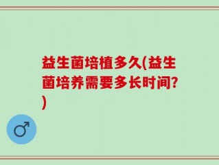 益生菌培植多久(益生菌培养需要多长时间？)