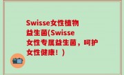 Swisse女性植物益生菌(Swisse女性专属益生菌，呵护女性健康！)