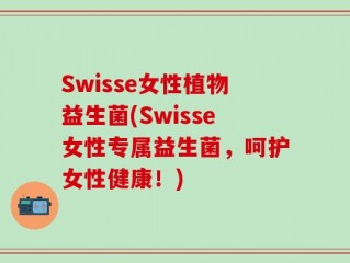 Swisse女性植物益生菌(Swisse女性专属益生菌，呵护女性健康！)