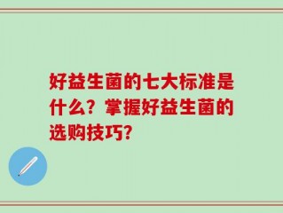 好益生菌的七大标准是什么？掌握好益生菌的选购技巧？