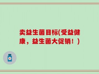 卖益生菌目标(受益健康，益生菌大促销！)