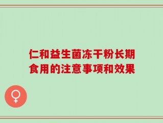 仁和益生菌冻干粉长期食用的注意事项和效果
