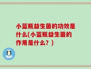 小蓝瓶益生菌的功效是什么(小蓝瓶益生菌的作用是什么？)