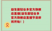 益生菌轻谷多官方旗舰店直播(益生菌轻谷多官方旗舰店直播节目即将开始！)
