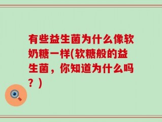 有些益生菌为什么像软奶糖一样(软糖般的益生菌，你知道为什么吗？)