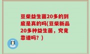 豆柴益生菌20多的到底是真的吗(豆柴新品20多种益生菌，究竟靠谱吗？)