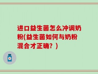 进口益生菌怎么冲调奶粉(益生菌如何与奶粉混合才正确？)