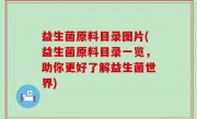 益生菌原料目录图片(益生菌原料目录一览，助你更好了解益生菌世界)