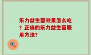 乐力益生菌效果怎么吃？正确的乐力益生菌服用方法？